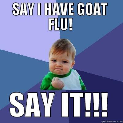 SAY I HAVE GOAT FLU! SAY IT!!! Success Kid
