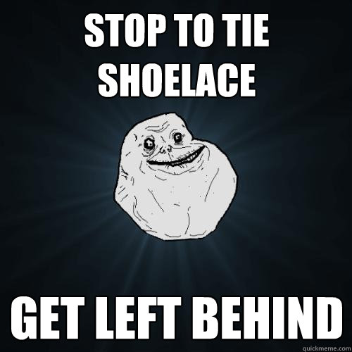 Stop to tie shoelace get left behind  Forever Alone