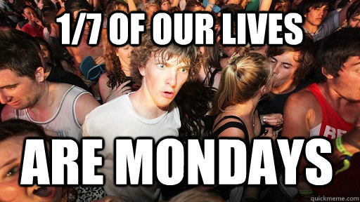 1/7 of our lives are mondays - 1/7 of our lives are mondays  Sudden Clarity Clarence