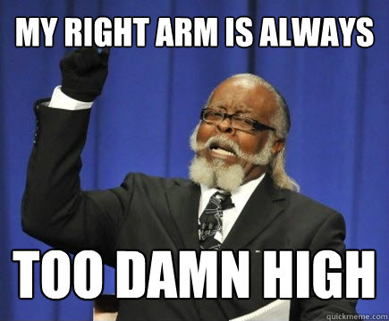My right arm is always too damn high  Too Damn High