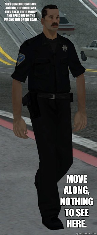 Sees someone car jack and kill the occupant then steal their money and speed off on the wrong side of the road. Move along, nothing to see here.  