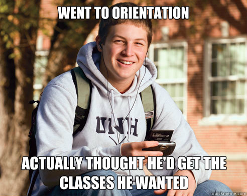 Went to orientation Actually thought he'd get the classes he wanted  College Freshman
