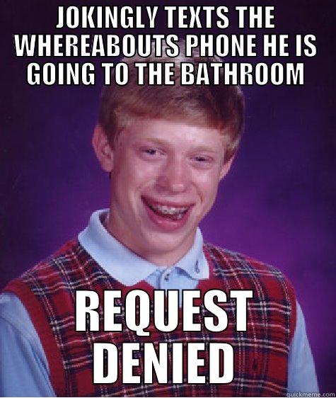 JOKINGLY TEXTS THE WHEREABOUTS PHONE HE IS GOING TO THE BATHROOM REQUEST DENIED Bad Luck Brian