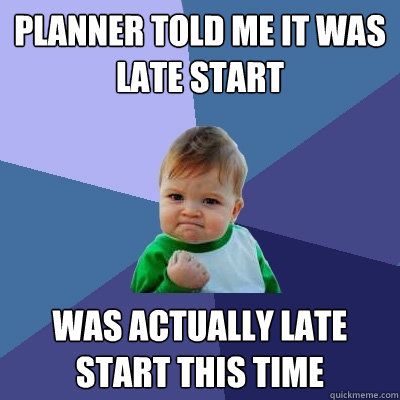 planner told me it was late start was actually late start this time  Success Kid