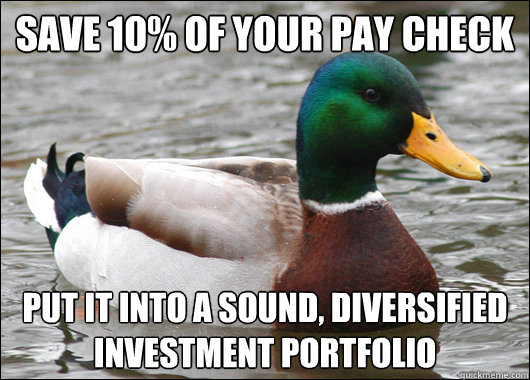 Save 10% of your pay check Put it into a sound, diversified investment portfolio  Actual Advice Mallard
