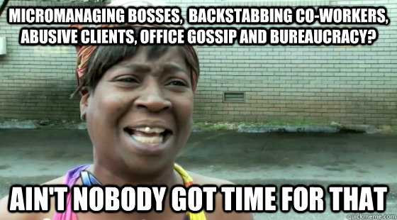 Micromanaging bosses,  backstabbing co-workers, abusive clients, office gossip and bureaucracy? Ain't Nobody Got time for that  aintnobodygottime