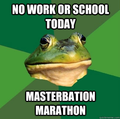 No work or school today masterbation marathon - No work or school today masterbation marathon  Foul Bachelor Frog