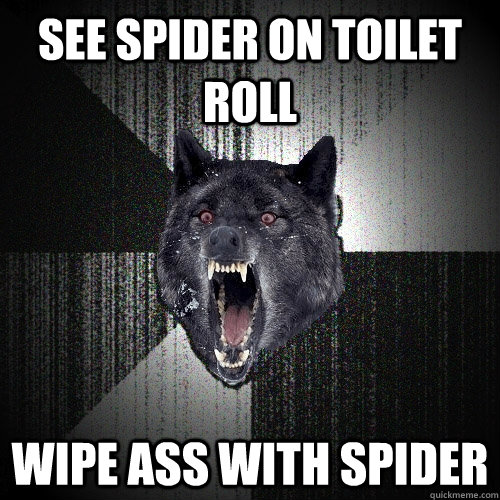 See spider on toilet roll wipe ass with spider  Insanity Wolf