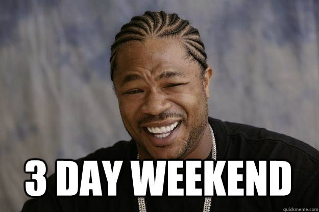  3 day weekend -  3 day weekend  Xzibit meme