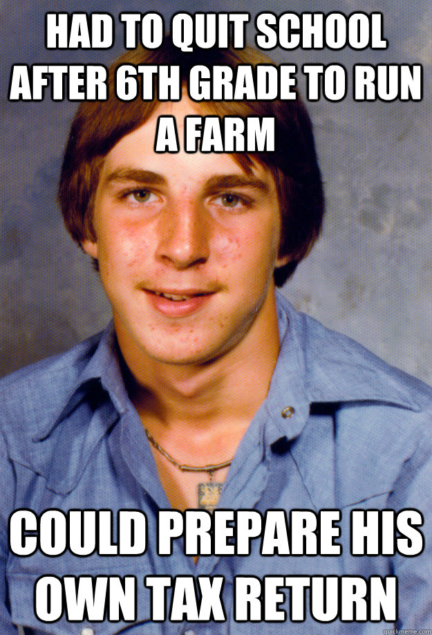 Had to quit school after 6th grade to run a farm could prepare his own tax return  Old Economy Steven