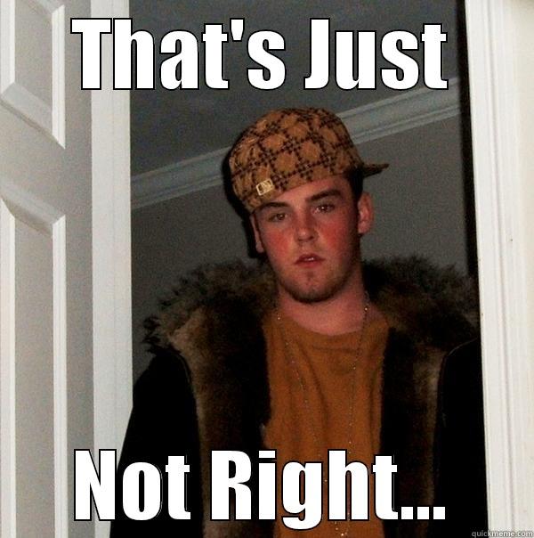 THAT'S JUST NOT RIGHT... Scumbag Steve