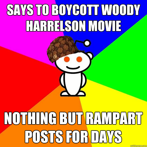 Says to boycott woody harrelson movie nothing but rampart posts for days  Scumbag Redditor