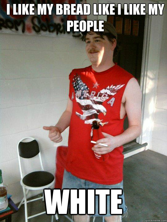 I LIKE MY BREAD LIKE I LIKE MY PEOPLE  WHITE  Redneck Randal
