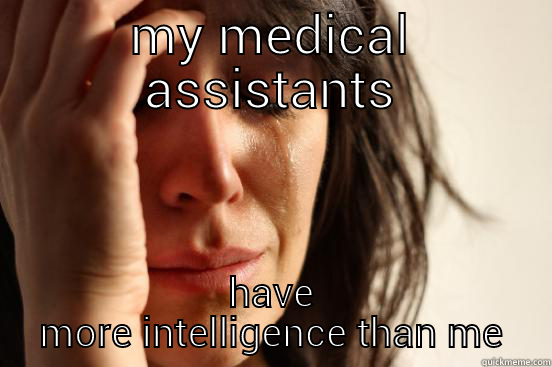 MY MEDICAL ASSISTANTS HAVE MORE INTELLIGENCE THAN ME First World Problems