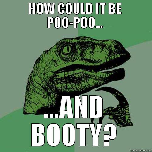 HOW COULD IT BE POO-POO... ...AND BOOTY? Philosoraptor