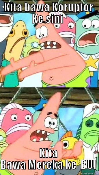 KITA BAWA KORUPTOR KE SINI  KITA BAWA MEREKA KE  BUI Push it somewhere else Patrick