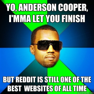 Yo, Anderson Cooper, I'mma let you finish But Reddit is still one of the best  websites of all time - Yo, Anderson Cooper, I'mma let you finish But Reddit is still one of the best  websites of all time  Interrupting Kanye