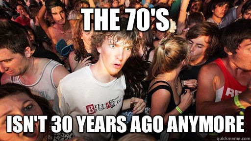 The 70's  Isn't 30 years ago anymore  Sudden Clarity Clarence