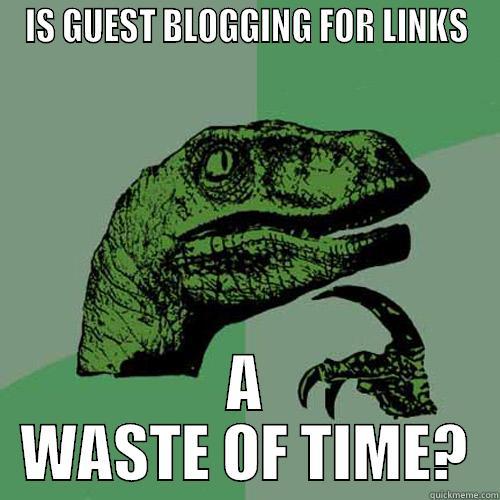 IS GUEST BLOGGING FOR LINKS A WASTE OF TIME? Philosoraptor