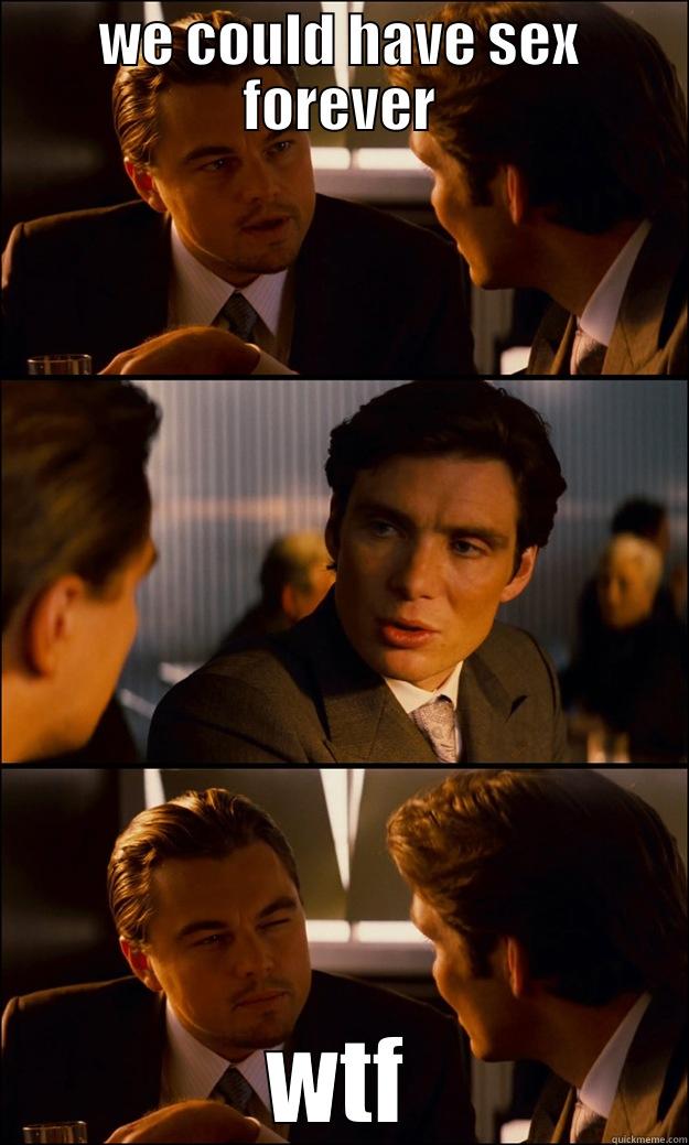 WE COULD HAVE SEX FOREVER WTF Inception