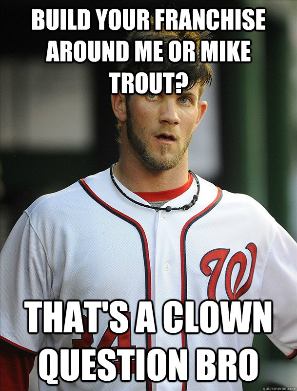 Build your franchise around me or mike trout? that's a clown question bro - Build your franchise around me or mike trout? that's a clown question bro  Bryce Harper