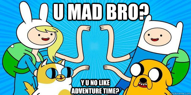 U MAD BRO? Y U NO LIKE ADVENTURE TIME? - U MAD BRO? Y U NO LIKE ADVENTURE TIME?  Misc