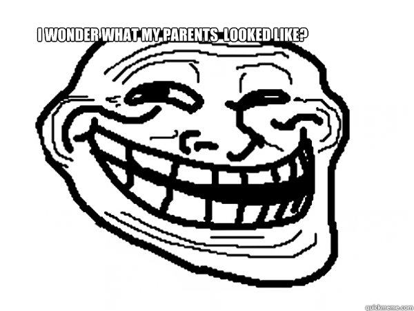 I wonder what my parents  looked like?  Troll Face