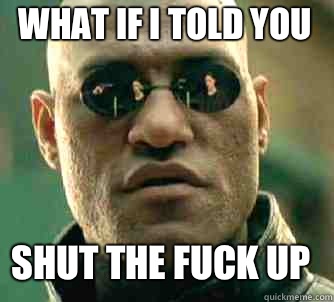 what if i told you Shut the fuck up  Matrix Morpheus