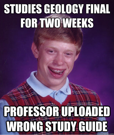 Studies geology final for two weeks professor uploaded wrong study guide - Studies geology final for two weeks professor uploaded wrong study guide  Bad Luck Brian