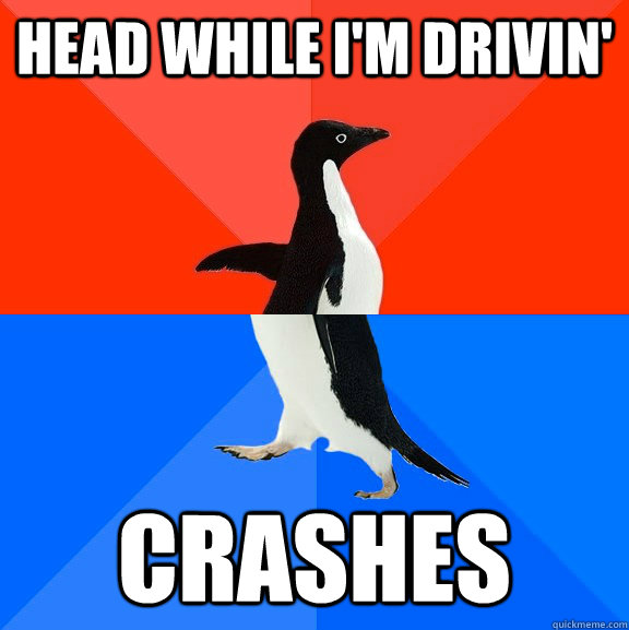 head while I'm drivin' crashes  Socially Awesome Awkward Penguin