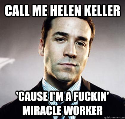 Call me helen keller 'cause i'm a fuckin' miracle worker  Ari Gold