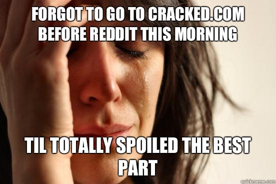 Forgot to go to cracked.com before reddit this morning Til totally spoiled the best part  First World Problems