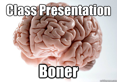 Class Presentation Boner - Class Presentation Boner  Scumbag Brain