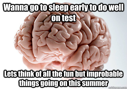 Wanna go to sleep early to do well on test Lets think of all the fun but improbable things going on this summer  Scumbag Brain