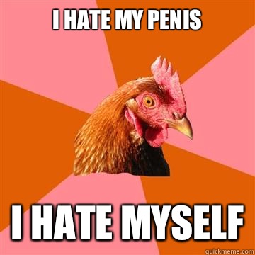 I hate my penis I hate myself  Anti-Joke Chicken