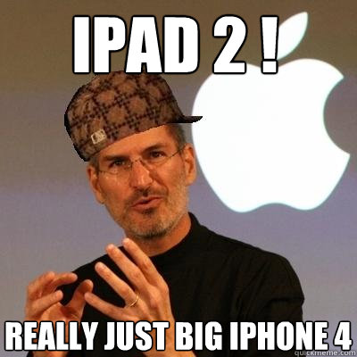 iPad 2 ! Really just big Iphone 4  Scumbag Steve Jobs