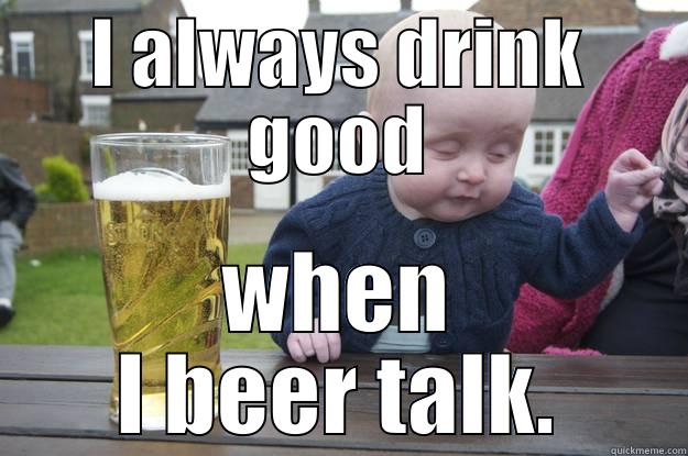 I ALWAYS DRINK GOOD WHEN I BEER TALK. drunk baby