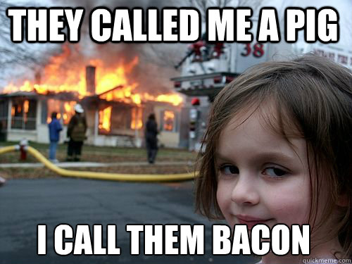 they called me a pig i call them bacon - they called me a pig i call them bacon  Misc