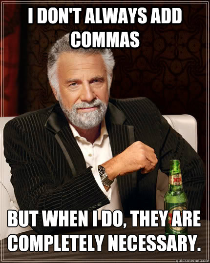 I don't always add commas  but when I do, they are 
completely necessary.  The Most Interesting Man In The World
