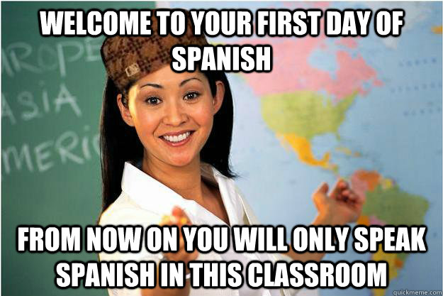Welcome to your first day of Spanish From now on you will only speak Spanish in this classroom  Scumbag Teacher