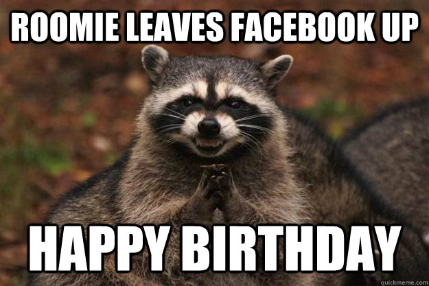 roomie leaves facebook up happy birthday   Evil Plotting Raccoon