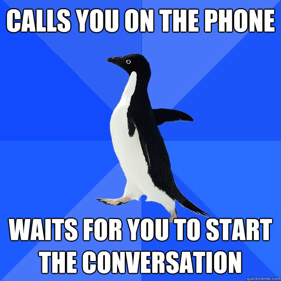 calls you on the phone waits for you to start the conversation  Socially Awkward Penguin