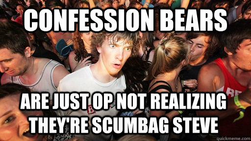 Confession bears are just op not realizing they're scumbag steve  Sudden Clarity Clarence