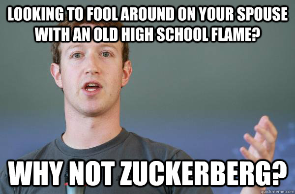 looking to fool around on your spouse with an old high school flame? WHY NOT ZUCKERBERG?  