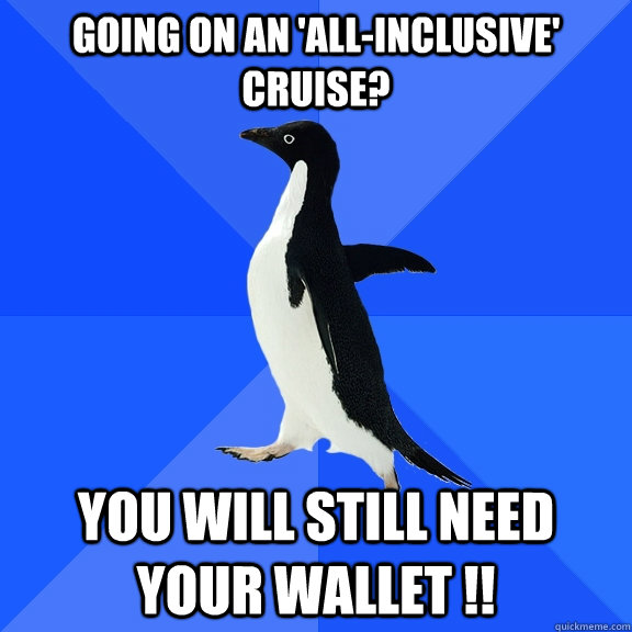 Going on an 'All-Inclusive' Cruise? You will still need your Wallet !!  Socially Awkward Penguin