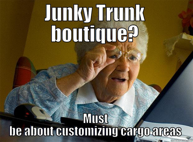 Junky Trunk - JUNKY TRUNK BOUTIQUE? MUST BE ABOUT CUSTOMIZING CARGO AREAS Grandma finds the Internet