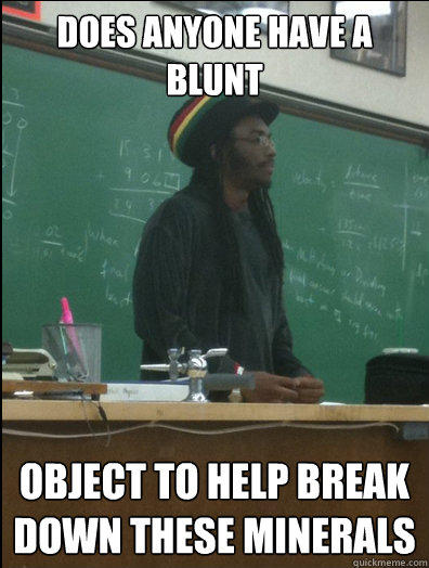 does anyone have a blunt object to help break down these minerals  Rasta Science Teacher