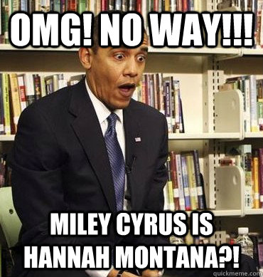 Omg! NO way!!! Miley Cyrus is Hannah Montana?! - Omg! NO way!!! Miley Cyrus is Hannah Montana?!  Obama-Bricks