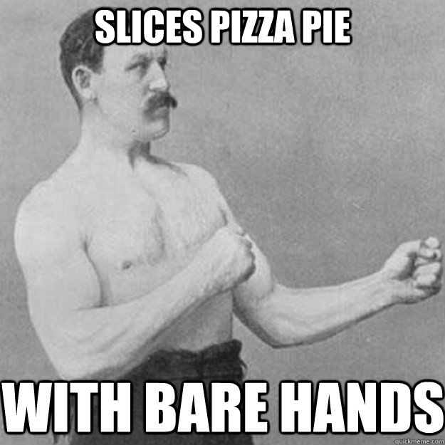 slices pizza pie with bare hands  overly manly man