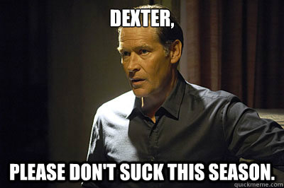 Dexter,  Please don't suck this season. - Dexter,  Please don't suck this season.  Concerned Harry Morgan